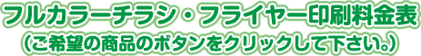 フルカラーチラシ・フライヤー印刷料金表（ご希望の商品のボタンをクリックして下さい。）